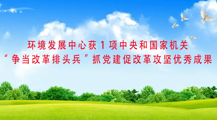 环境发展中心获1项中央和国家机关“争当改革排头兵”抓党建促改革攻坚优秀成果
